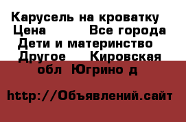 Карусель на кроватку › Цена ­ 700 - Все города Дети и материнство » Другое   . Кировская обл.,Югрино д.
